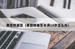 美签转面签（美签转面签未满14岁怎么办）