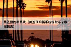 美签预约新系统（美签预约新系统提取不了收据信息）