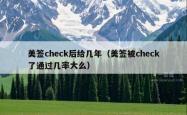 美签check后给几年（美签被check了通过几率大么）