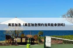 美签加急（美签加急预约当天能拿到吗）