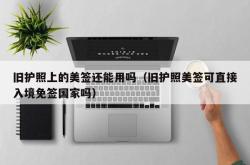 旧护照上的美签还能用吗（旧护照美签可直接入境免签国家吗）