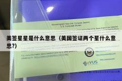 美签星星是什么意思（美国签证两个星什么意思?）