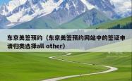 东京美签预约（东京美签预约网站中的签证申请归类选择all other）