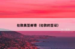 伦敦美签邮寄（伦敦的签证）