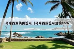 马来西亚美国签证（马来西亚签证进度15%）