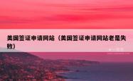 美国签证申请网站（美国签证申请网站老是失败）