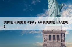 美国签证夫妻面试技巧（夫妻美国签证好签吗）