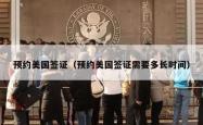 预约美国签证（预约美国签证需要多长时间）
