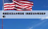 美国签证怎么办理流程（美国签证办理流程步骤）
