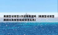 美国签证拒签2次还有希望吗（美国签证拒签原因以及拒签后应该怎么办）