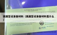 美国签证准备材料（美国签证准备材料是什么）