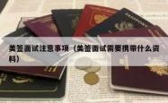 美签面试注意事项（美签面试需要携带什么资料）