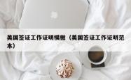 美国签证工作证明模板（美国签证工作证明范本）