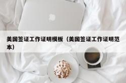 美国签证工作证明模板（美国签证工作证明范本）