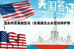 怎么办去美国签证（去美国怎么办签证和护照）