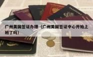 广州美国签证办理（广州美国签证中心开始上班了吗）