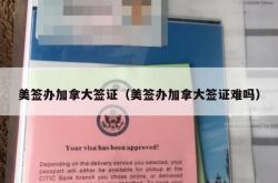 美签办加拿大签证（美签办加拿大签证难吗）