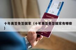 十年美签免签国家（十年美签免签国家有哪些）