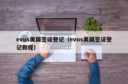 evus美国签证登记（evus美国签证登记教程）