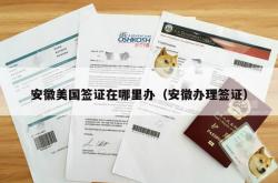 安徽美国签证在哪里办（安徽办理签证）