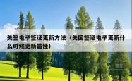 美签电子签证更新方法（美国签证电子更新什么时候更新最佳）
