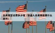 去美国签证费多少钱（普通人去美国需要什么条件）