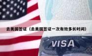 去美国签证（去美国签证一次有效多长时间）