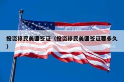 投资移民美国签证（投资移民美国签证要多久）