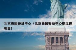 北京美国签证中心（北京美国签证中心地址在哪里）