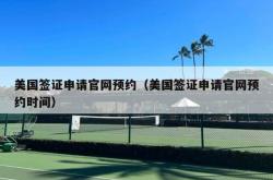 美国签证申请官网预约（美国签证申请官网预约时间）