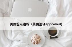 美国签证追踪（美国签证approved）
