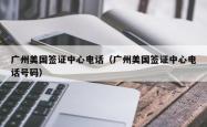 广州美国签证中心电话（广州美国签证中心电话号码）