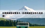 办理美国签证要多久（办理美国签证多久出结果）
