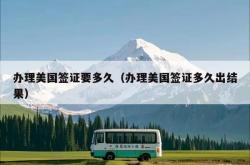 办理美国签证要多久（办理美国签证多久出结果）