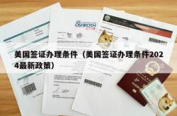 美国签证办理条件（美国签证办理条件2024最新政策）