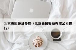 北京美国签证办理（北京美国签证办理公司排行）