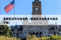 美国签证可以加急吗（美国签证加急多久能办下来）