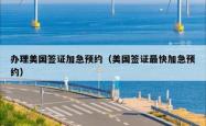 办理美国签证加急预约（美国签证最快加急预约）