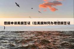 德国申请美国签证（在美国如何办理德国签证）