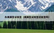 办美国签证拒签（美国签证拒签还能签吗）
