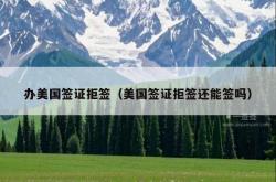 办美国签证拒签（美国签证拒签还能签吗）