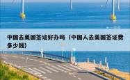 中国去美国签证好办吗（中国人去美国签证费多少钱）