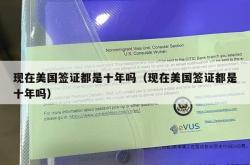 现在美国签证都是十年吗（现在美国签证都是十年吗）