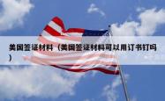 美国签证材料（美国签证材料可以用订书钉吗）