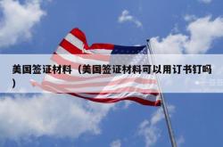 美国签证材料（美国签证材料可以用订书钉吗）