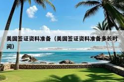 美国签证资料准备（美国签证资料准备多长时间）