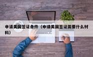 申请美国签证条件（申请美国签证需要什么材料）