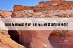 怎样办理美国签证（怎样办理美国签证续签）