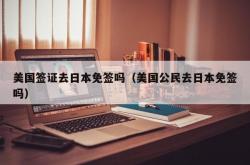 美国签证去日本免签吗（美国公民去日本免签吗）