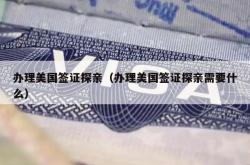 办理美国签证探亲（办理美国签证探亲需要什么）